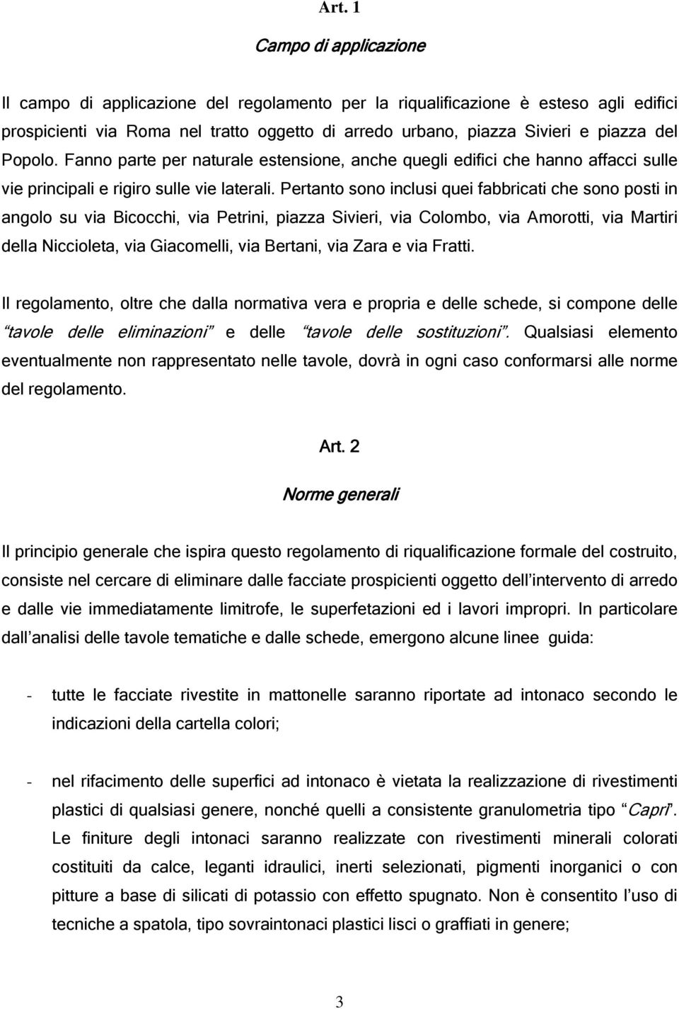 Pertanto sono inclusi quei fabbricati che sono posti in angolo su via Bicocchi, via Petrini, piazza Sivieri, via Colombo, via Amorotti, via Martiri della Niccioleta, via Giacomelli, via Bertani, via