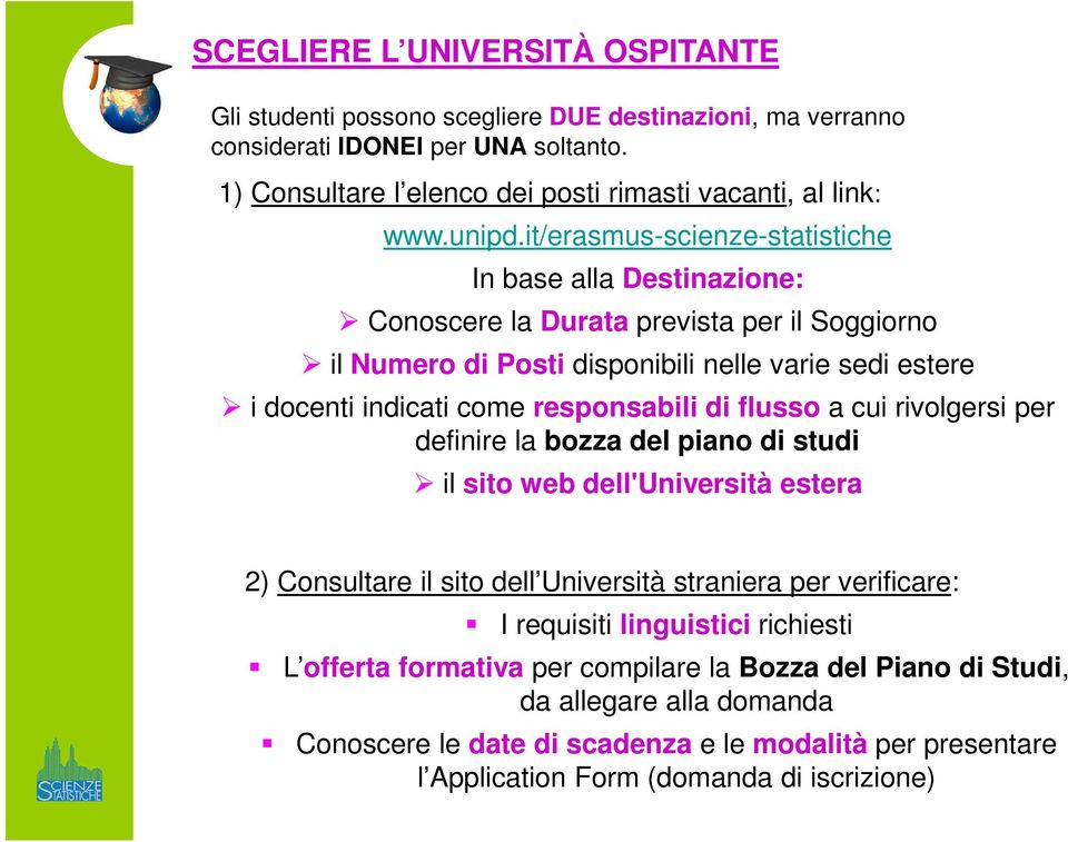 it/erasmus-scienze-statistiche In base alla Destinazione: Conoscere la Durata prevista per il Soggiorno il Numero di Posti disponibili nelle varie sedi estere i docenti indicati come responsabili