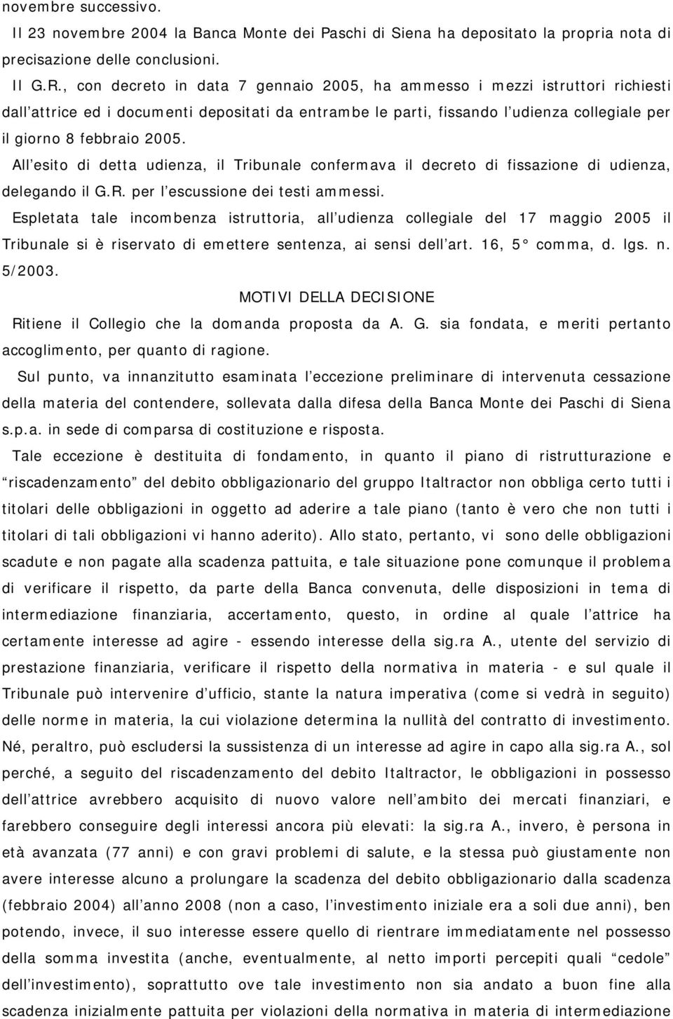 All esito di detta udienza, il Tribunale confermava il decreto di fissazione di udienza, delegando il G.R. per l escussione dei testi ammessi.