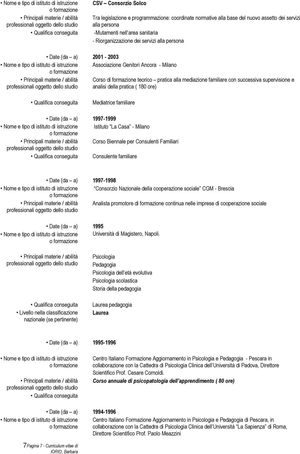 Principali materie / abilità Corso di formazione teorico pratica alla mediazione familiare con successiva supervisione e analisi della pratica ( 180 ore) Qualifica conseguita Mediatrice familiare