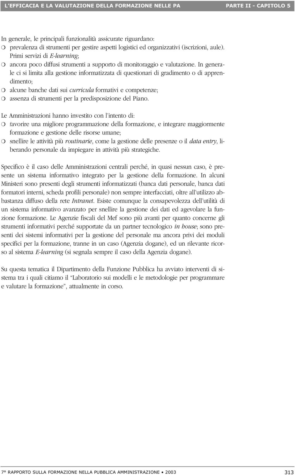 In generale ci si limita alla gestione informatizzata di questionari di gradimento o di apprendimento; alcune banche dati sui curricula formativi e competenze; assenza di strumenti per la