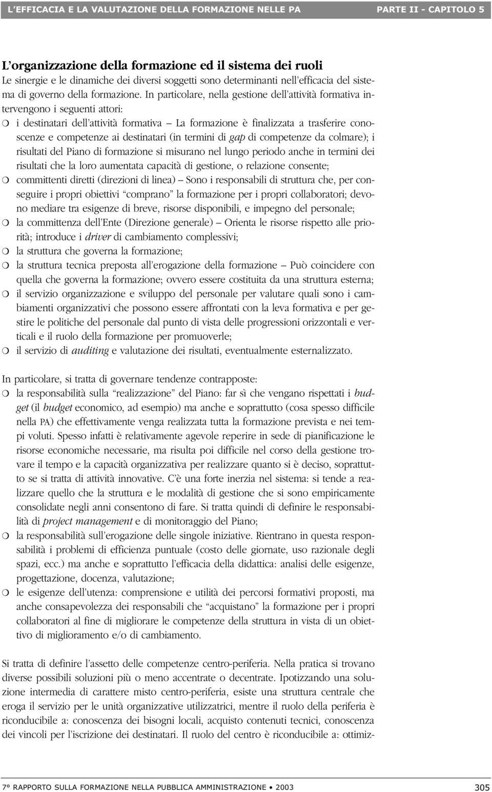 In particolare, nella gestione dell attività formativa intervengono i seguenti attori: i destinatari dell attività formativa La formazione è finalizzata a trasferire conoscenze e competenze ai