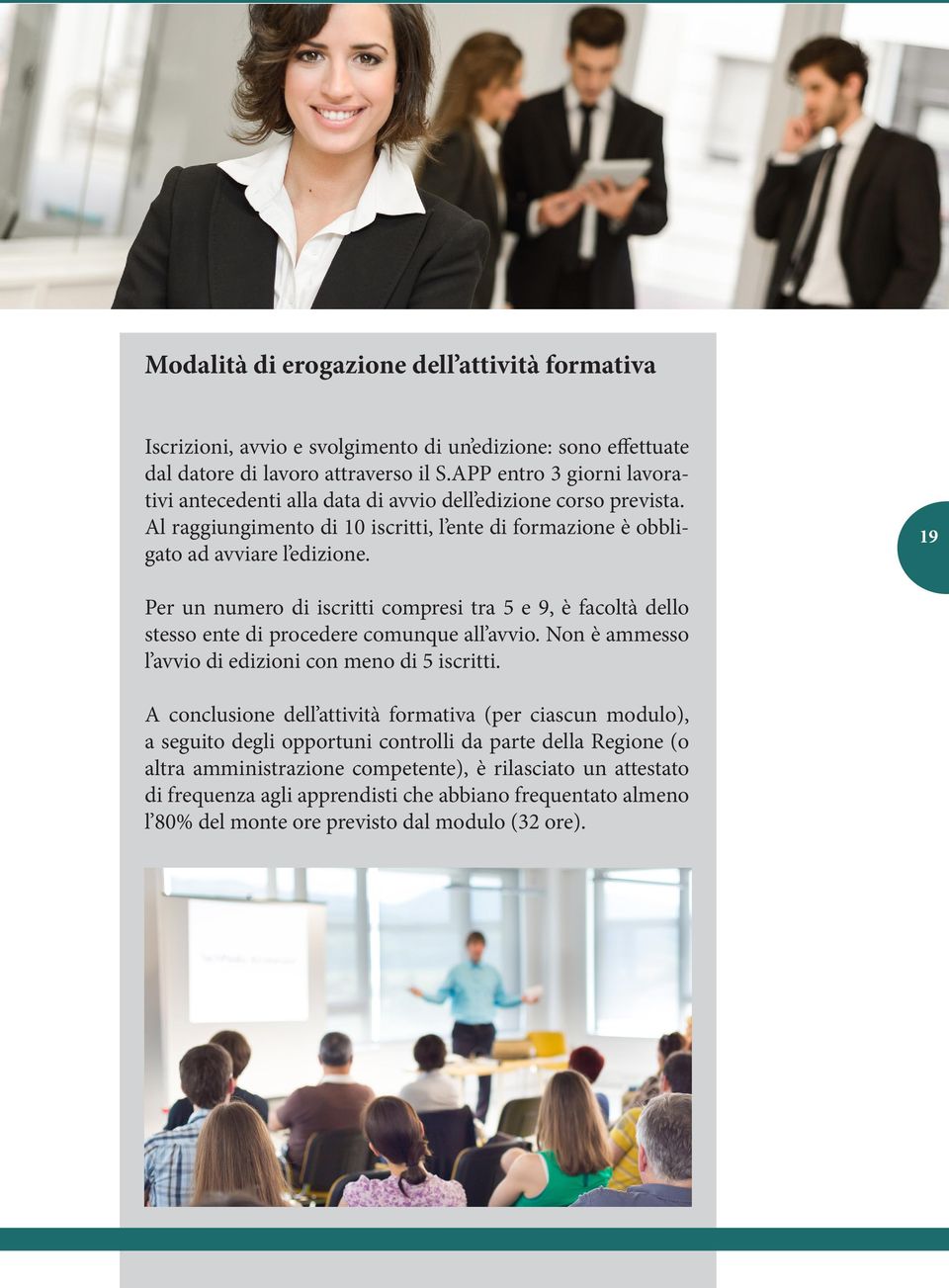 19 Per un numero di iscritti compresi tra 5 e 9, è facoltà dello stesso ente di procedere comunque all avvio. Non è ammesso l avvio di edizioni con meno di 5 iscritti.