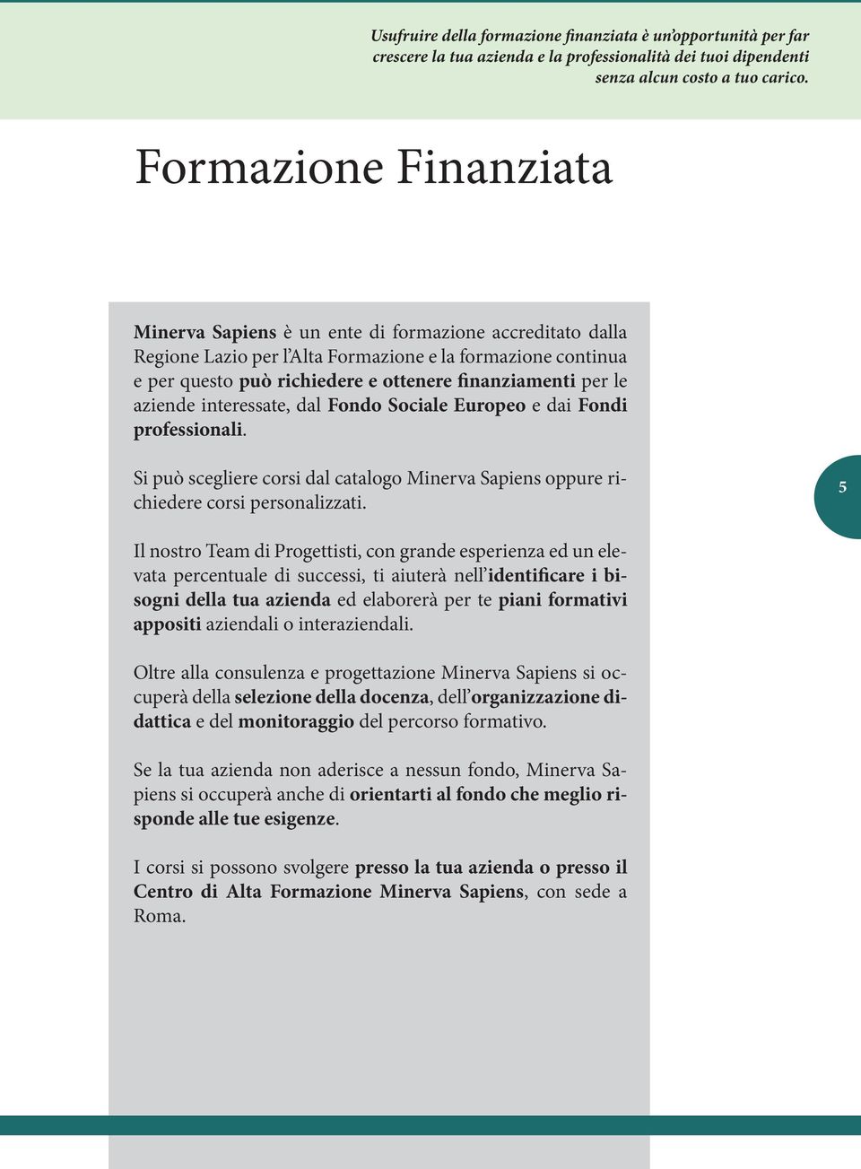 le aziende interessate, dal Fondo Sociale Europeo e dai Fondi professionali. Si può scegliere corsi dal catalogo Minerva Sapiens oppure richiedere corsi personalizzati.