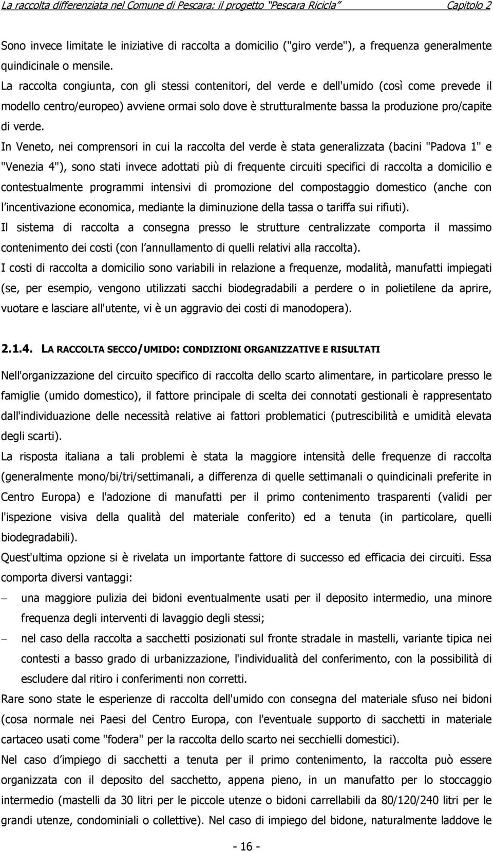 La raccolta congiunta, con gli stessi contenitori, del verde e dell'umido (così come prevede il modello centro/europeo) avviene ormai solo dove è strutturalmente bassa la produzione pro/capite di