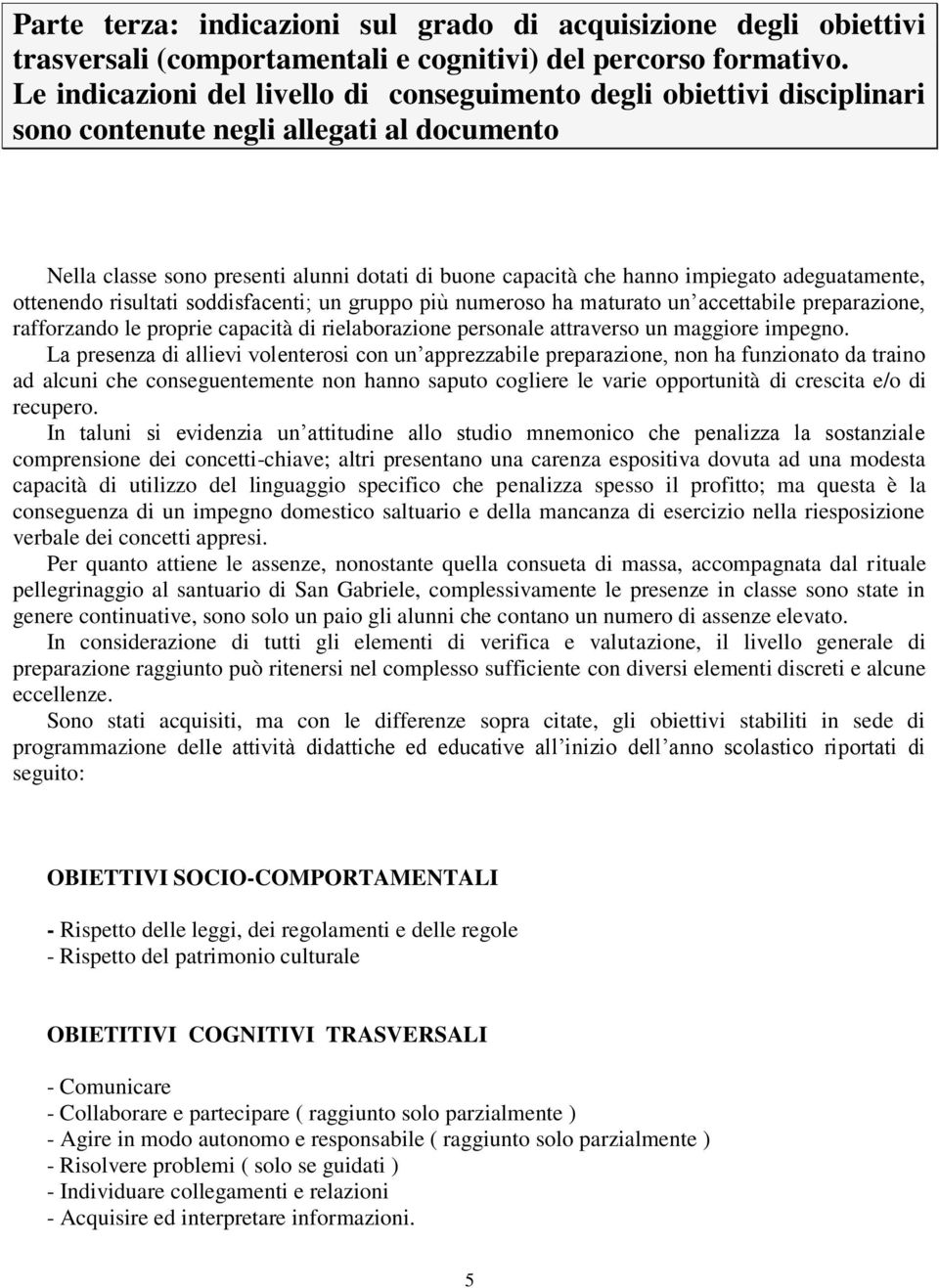 adeguatamente, ottenendo risultati soddisfacenti; un gruppo più numeroso ha maturato un accettabile preparazione, rafforzando le proprie capacità di rielaborazione personale attraverso un maggiore