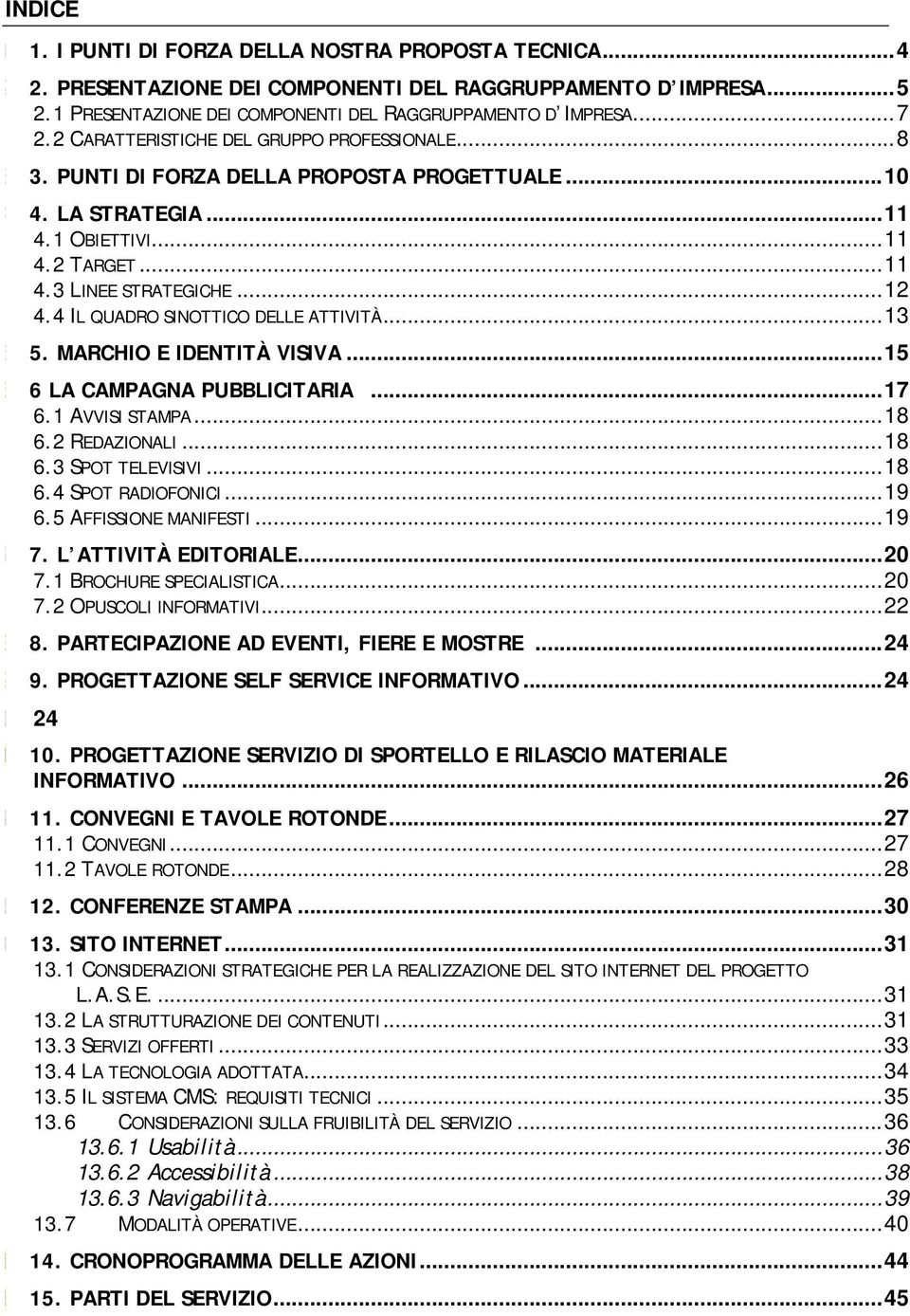 4 IL QUADRO SINOTTICO DELLE ATTIVITÀ... 13 5. 5. MARCHIO E IDENTITÀ VISIVA... 15 6. 6 LA CAMPAGNA PUBBLICITARIA... 17 6.1 AVVISI STAMPA... 18 6.2 REDAZIONALI... 18 6.3 SPOT TELEVISIVI... 18 6.4 SPOT RADIOFONICI.