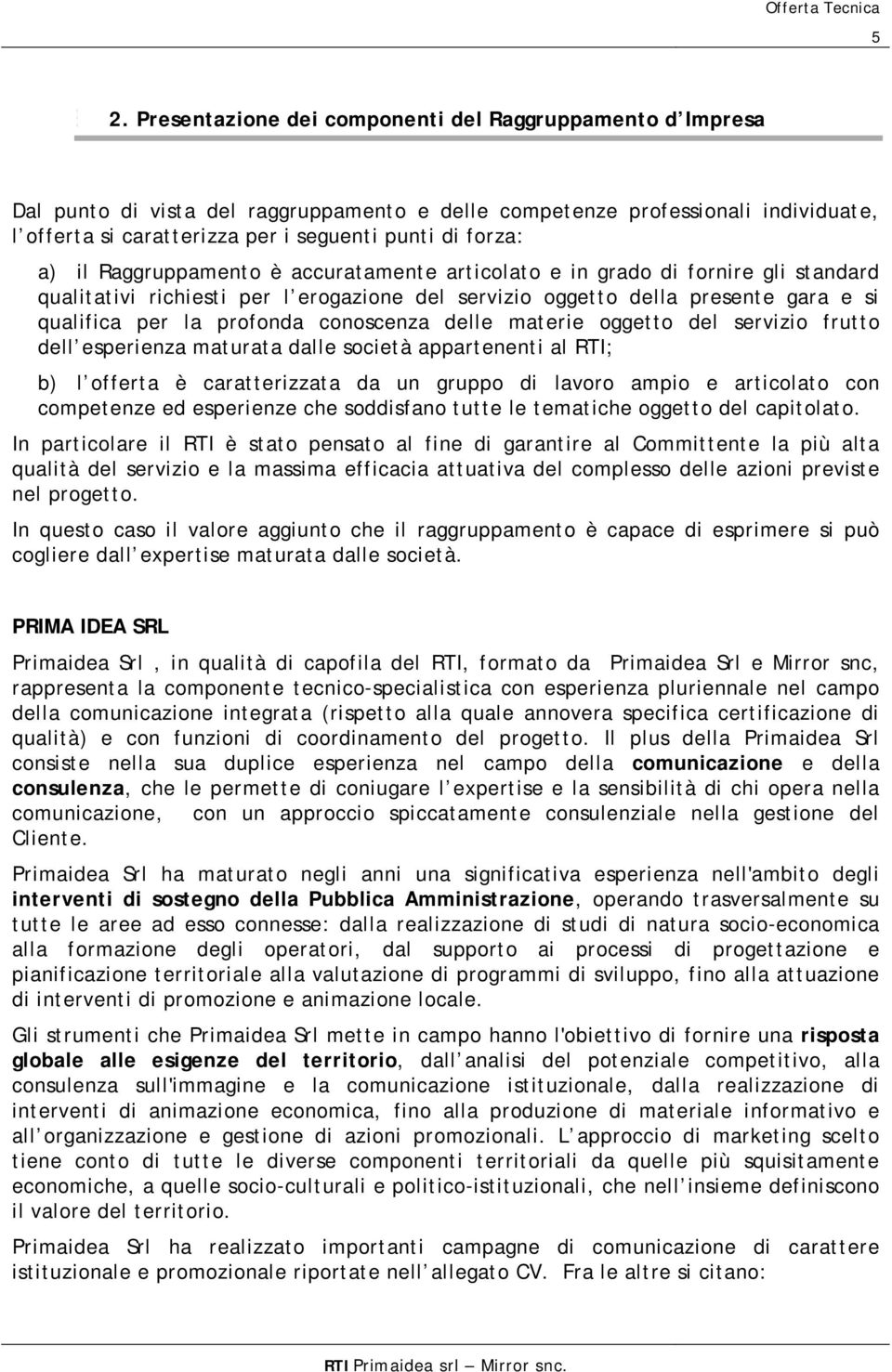 a) il Raggruppamento è accuratamente articolato e in grado di fornire gli standard qualitativi richiesti per l erogazione del servizio oggetto della presente gara e si qualifica per la profonda