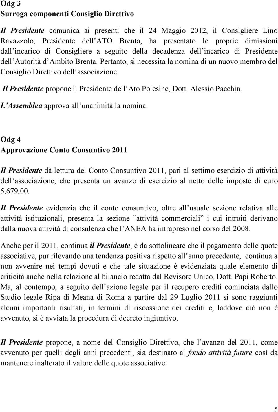 Pertanto, si necessita la nomina di un nuovo membro del Consiglio Direttivo dell associazione. Il Presidente propone il Presidente dell Ato Polesine, Dott. Alessio Pacchin.