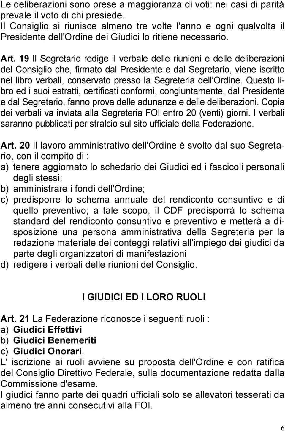 19 Il Segretario redige il verbale delle riunioni e delle deliberazioni del Consiglio che, firmato dal Presidente e dal Segretario, viene iscritto nel libro verbali, conservato presso la Segreteria