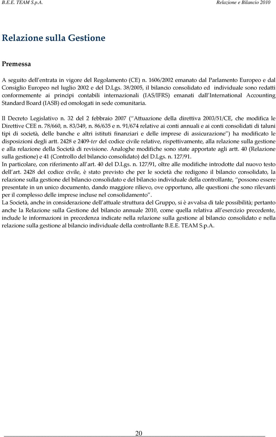 38/2005, il bilancio consolidato ed individuale sono redatti conformemente ai principi contabili internazionali (IAS/IFRS) emanati dall International Accounting Standard Board (IASB) ed omologati in