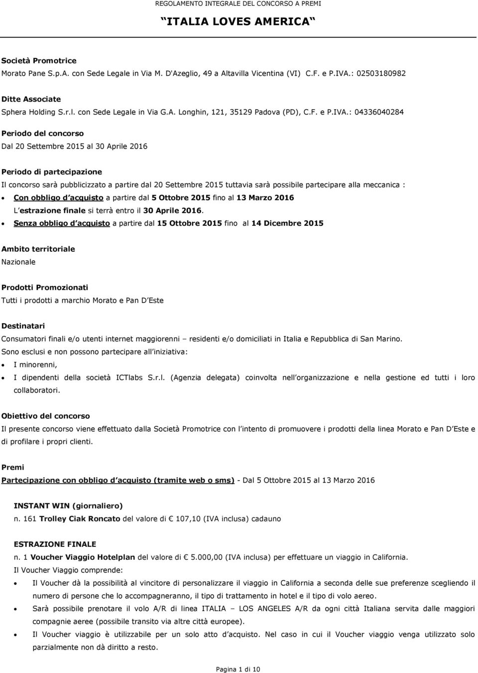 : 04336040284 Periodo del concorso Dal 20 Settembre 2015 al 30 Aprile 2016 Periodo di partecipazione Il concorso sarà pubblicizzato a partire dal 20 Settembre 2015 tuttavia sarà possibile partecipare