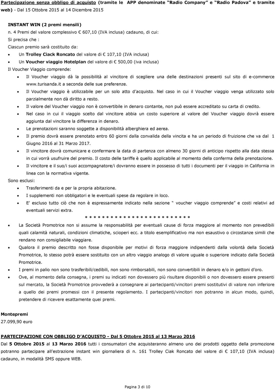 Hotelplan del valore di 500,00 (iva inclusa) Il Voucher Viaggio comprende: Il Voucher viaggio dà la possibilità al vincitore di scegliere una delle destinazioni presenti sul sito di e-commerce www.