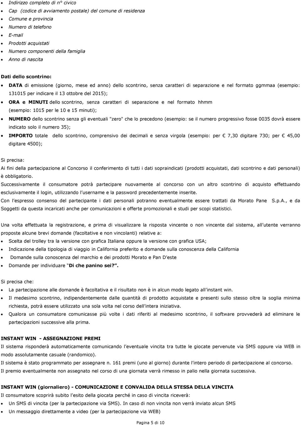 e MINUTI dello scontrino, senza caratteri di separazione e nel formato hhmm (esempio: 1015 per le 10 e 15 minuti); NUMERO dello scontrino senza gli eventuali "zero" che lo precedono (esempio: se il