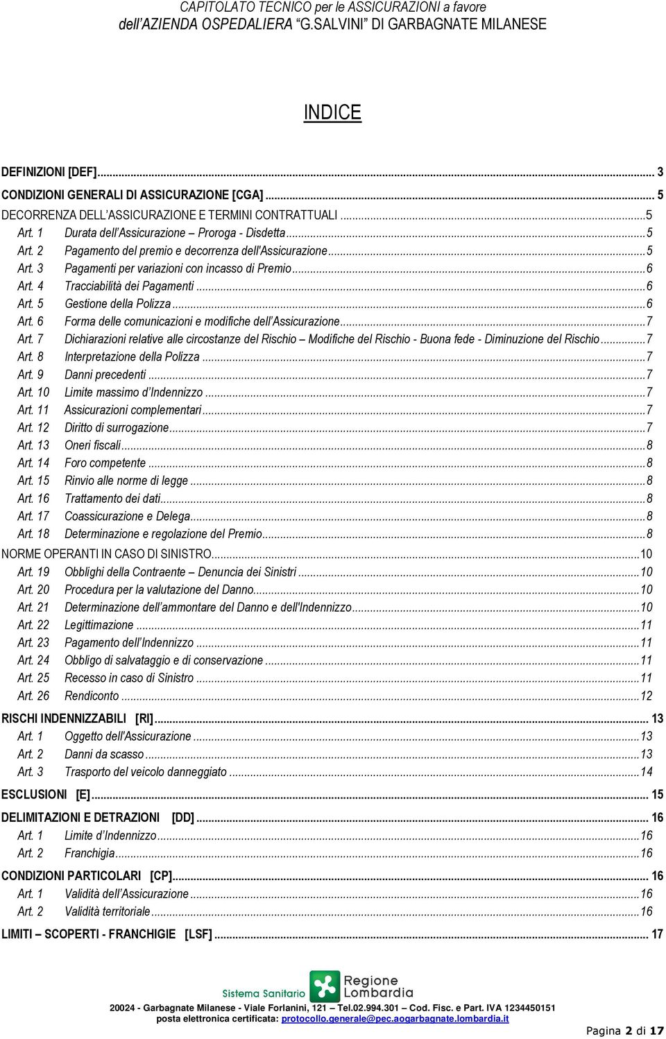 .. 7 Art. 7 Dichiarazioni relative alle circostanze del Rischio Modifiche del Rischio - Buona fede - Diminuzione del Rischio... 7 Art. 8 Interpretazione della Polizza... 7 Art. 9 Danni precedenti.