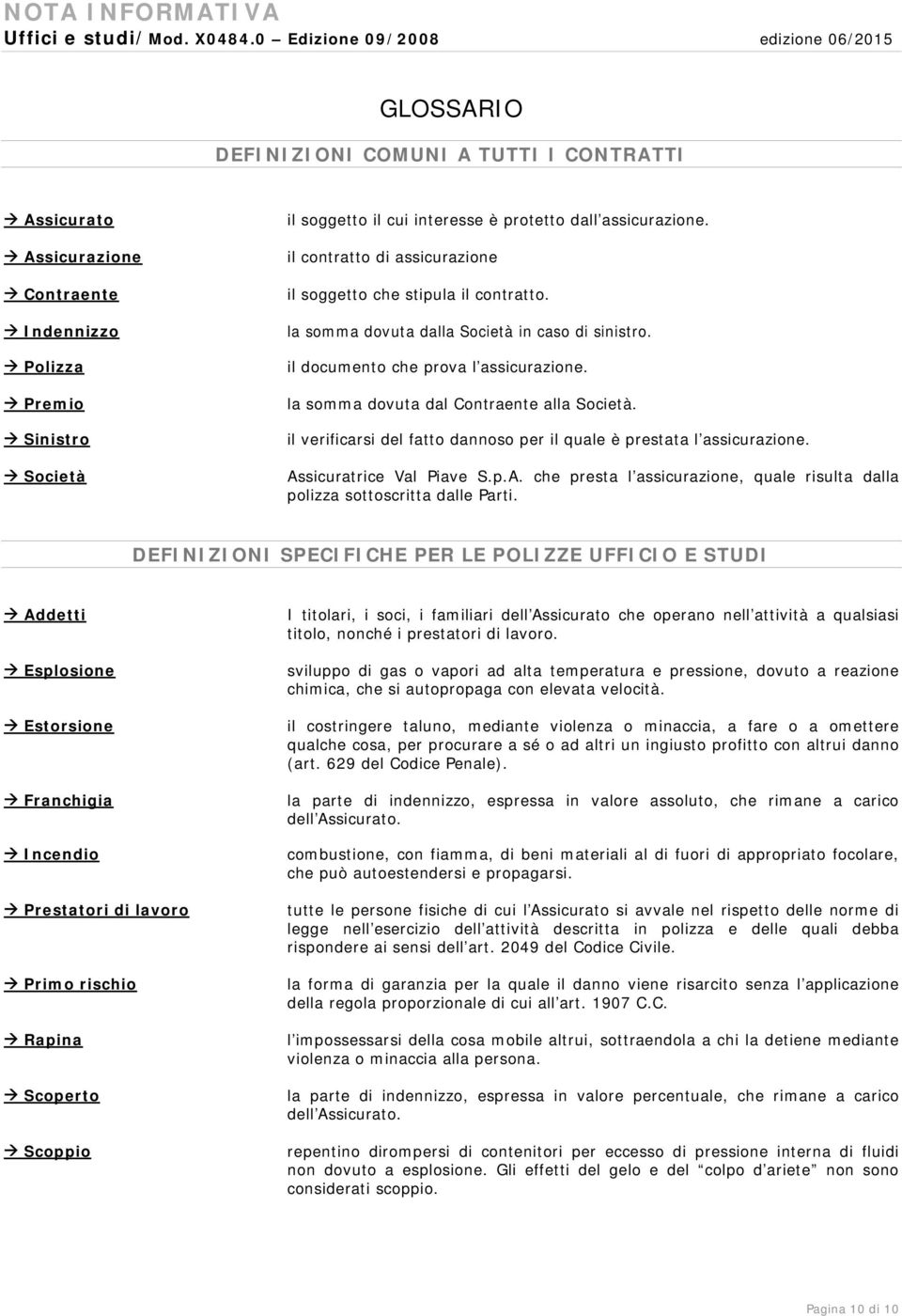 protetto dall assicurazione. il contratto di assicurazione il soggetto che stipula il contratto. la somma dovuta dalla Società in caso di sinistro. il documento che prova l assicurazione.