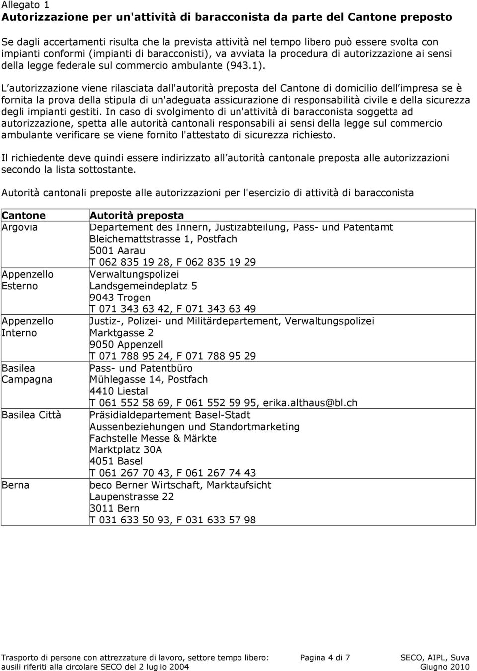 L autorizzazione viene rilasciata dall'autorità preposta del Cantone di domicilio dell impresa se è fornita la prova della stipula di un'adeguata assicurazione di responsabilità civile e della