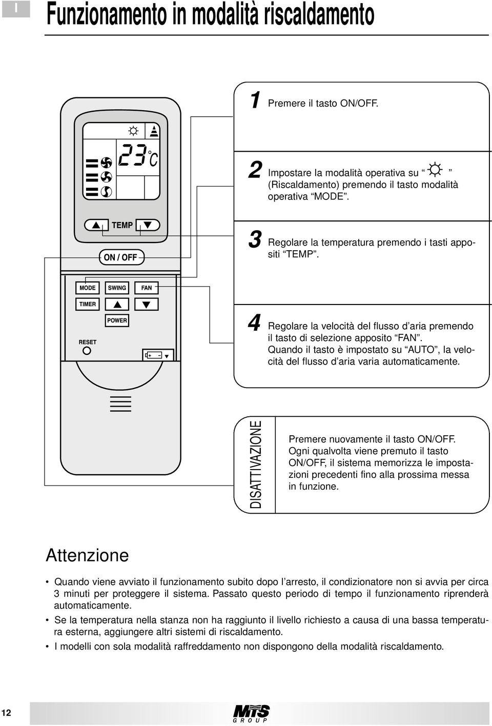 Quando il tasto è impostato su AUTO, la velocità del flusso d aria varia automaticamente. DISATTIVAZIONE Premere nuovamente il tasto ON/OFF.