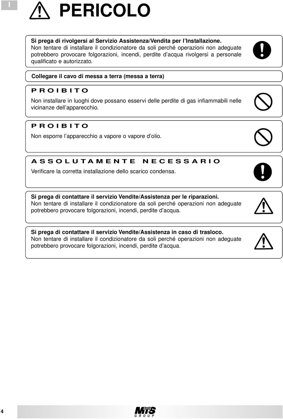 Collegare il cavo di messa a terra (messa a terra) Non installare in luoghi dove possano esservi delle perdite di gas infiammabili nelle vicinanze dell apparecchio.