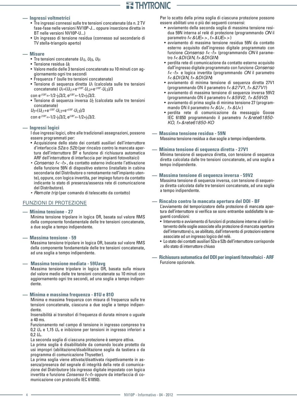 concatenate su 10 minuti con aggiornamento ogni tre secondi Frequenza f (sulle tre tensioni concatenate) Tensione di sequenza diretta U 1 (calcolata sulle tre tensioni concatenate) U 1=(U L1+e +j120