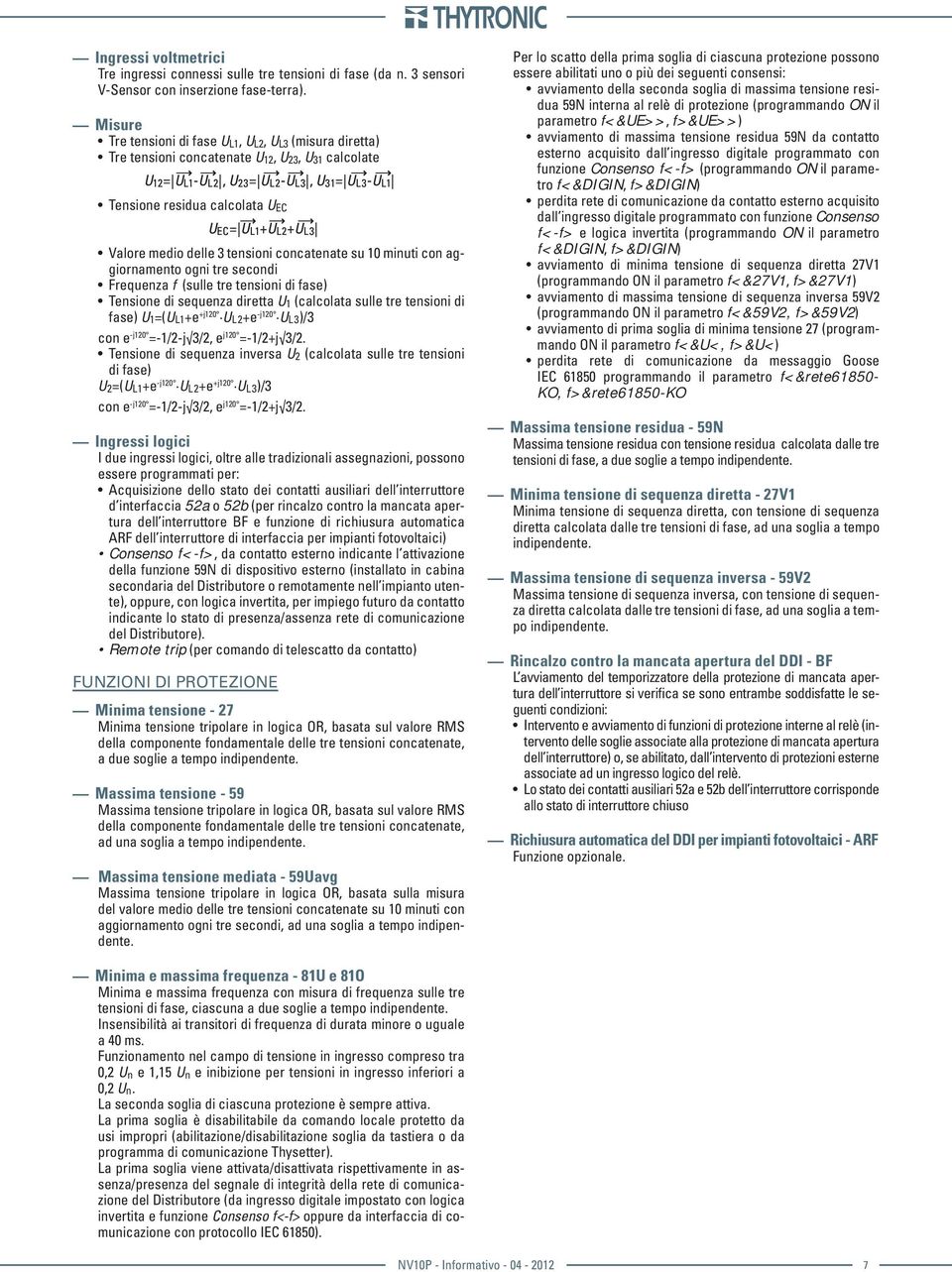 EC= U L1+U L2+U L3 Valore medio delle 3 tensioni concatenate su 10 minuti con aggiornamento ogni tre secondi Frequenza f (sulle tre tensioni di fase) Tensione di sequenza diretta U 1 (calcolata sulle