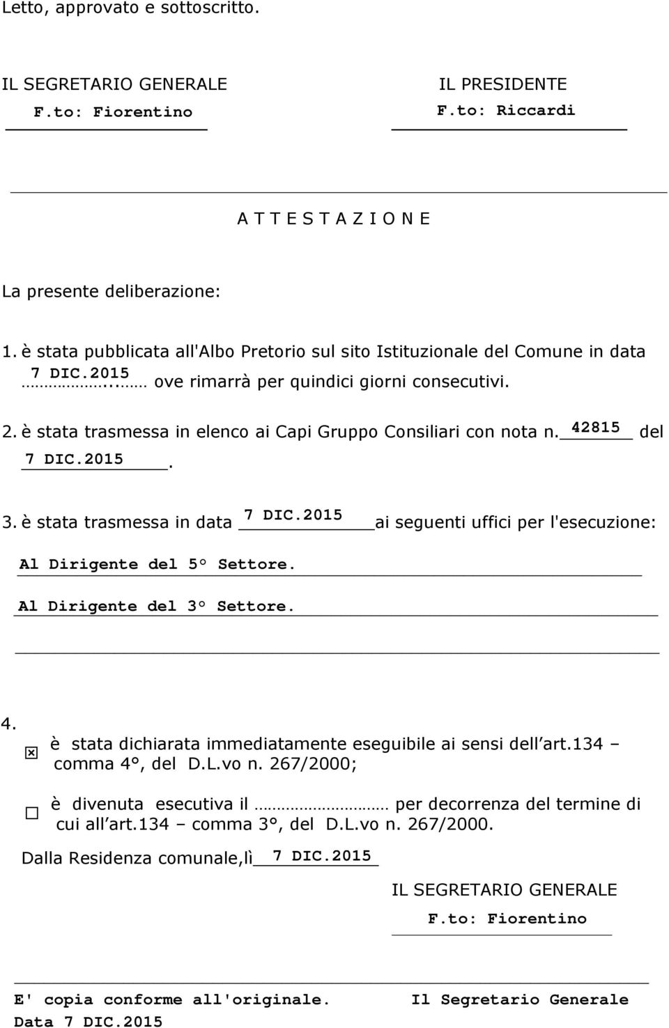 è stata trasmessa in elenco ai Capi Gruppo Consiliari con nota n. del. 3. è stata trasmessa in data ai seguenti uffici per l'esecuzione: 4.