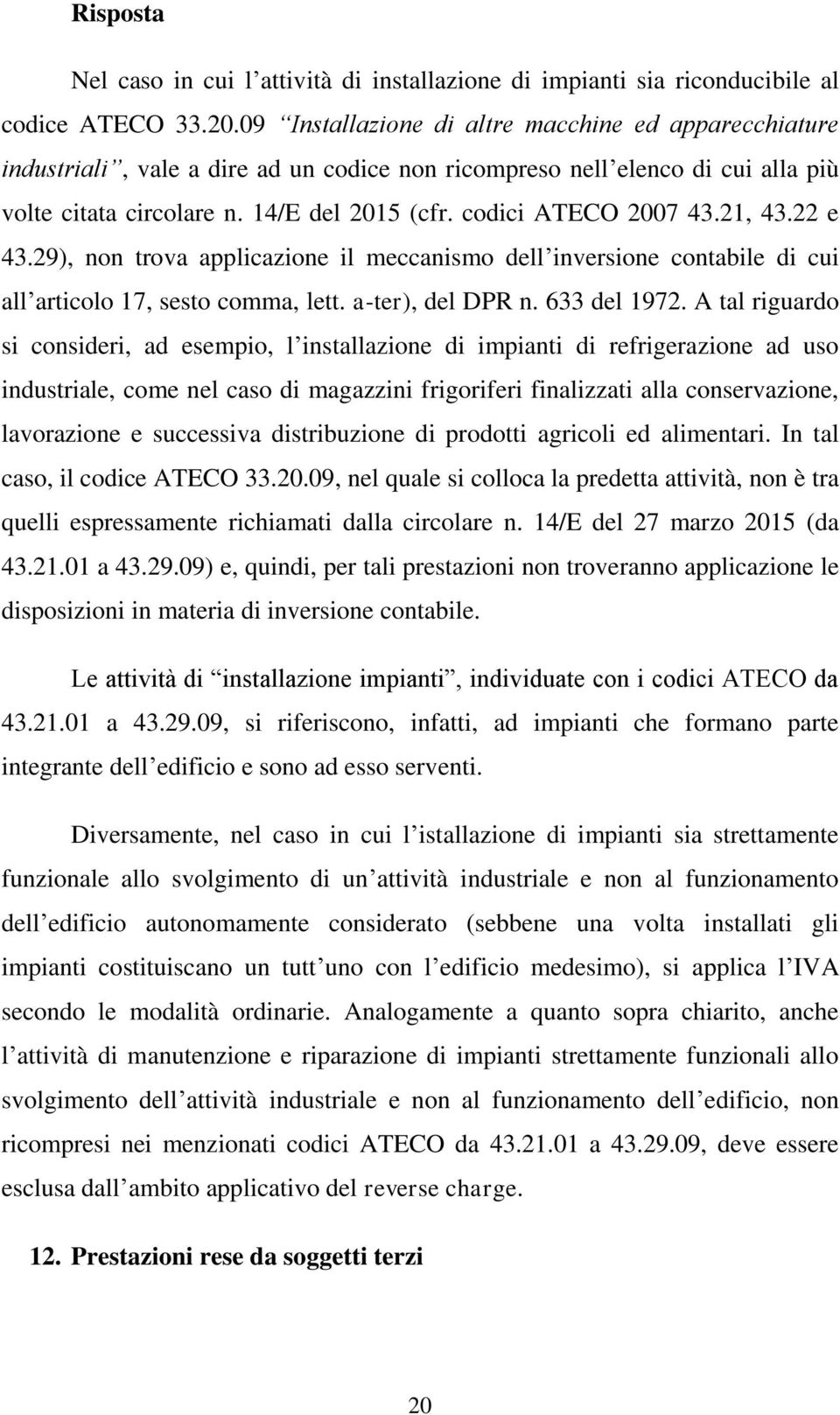 codici ATECO 2007 43.21, 43.22 e 43.29), non trova applicazione il meccanismo dell inversione contabile di cui all articolo 17, sesto comma, lett. a-ter), del DPR n. 633 del 1972.