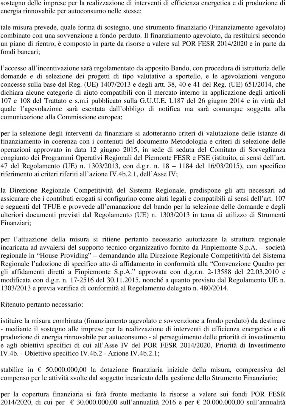 Il finanziamento agevolato, da restituirsi secondo un piano di rientro, è composto in parte da risorse a valere sul POR FESR 2014/2020 e in parte da fondi bancari; l accesso all incentivazione sarà