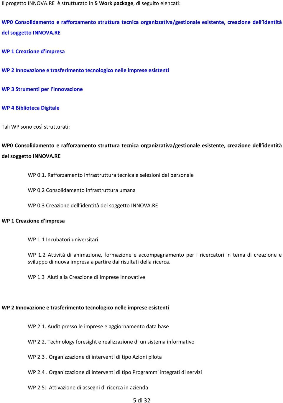 RE WP 1 Creazione d impresa WP 2 Innovazione e trasferimento tecnologico nelle imprese esistenti WP 3 Strumenti per l innovazione WP 4 Biblioteca Digitale Tali WP sono così strutturati: WP0