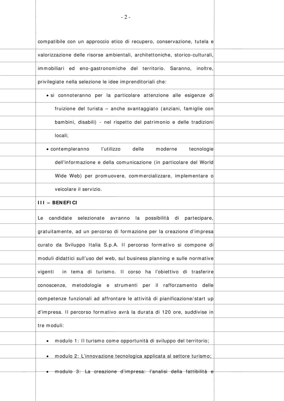 Saranno, inoltre, privilegiate nella selezione le idee imprenditoriali che: si connoteranno per la particolare attenzione alle esigenze di fruizione del turista anche svantaggiato (anziani, famiglie