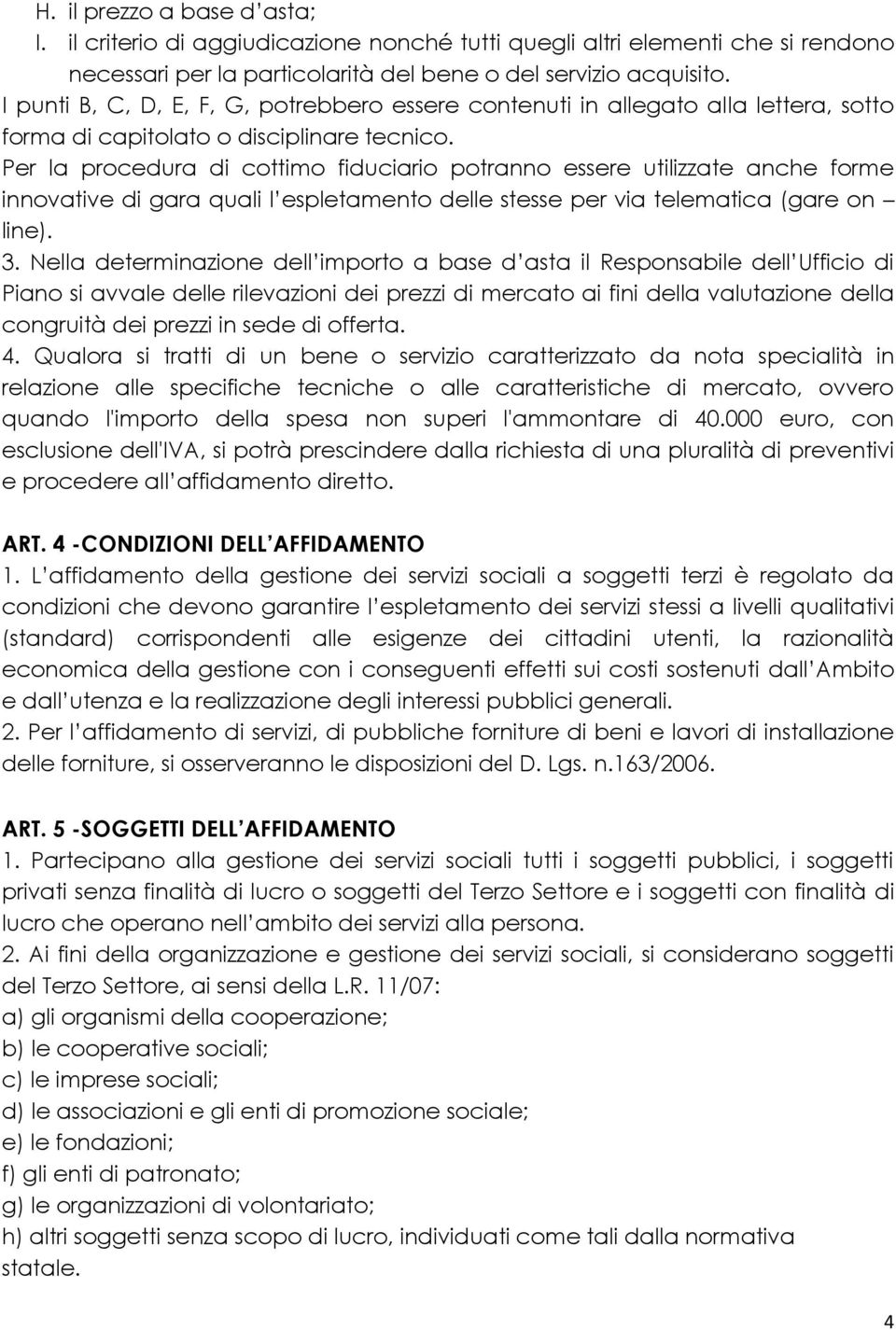 Per la procedura di cottimo fiduciario potranno essere utilizzate anche forme innovative di gara quali l espletamento delle stesse per via telematica (gare on line). 3.