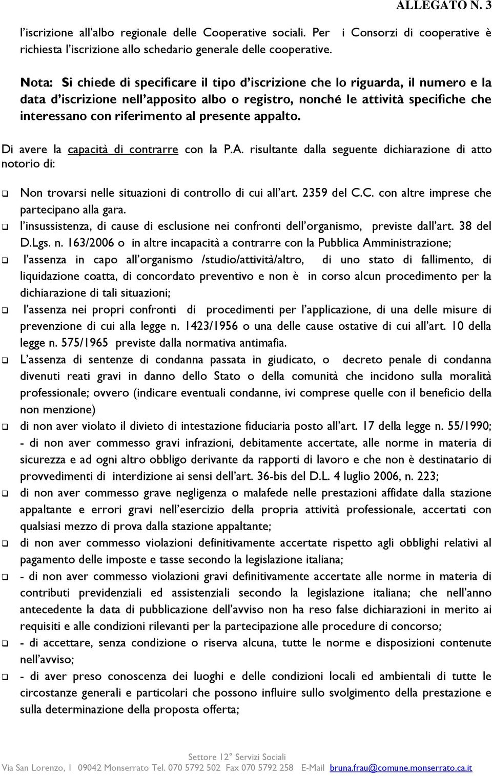 presente appalto. Di avere la capacità di contrarre con la P.A. risultante dalla seguente dichiarazione di atto notorio di: Non trovarsi nelle situazioni di controllo di cui all art. 2359 del C.