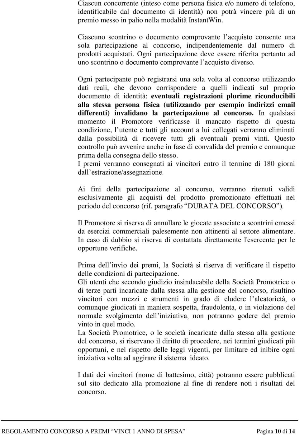 Ogni partecipazione deve essere riferita pertanto ad uno scontrino o documento comprovante l acquisto diverso.