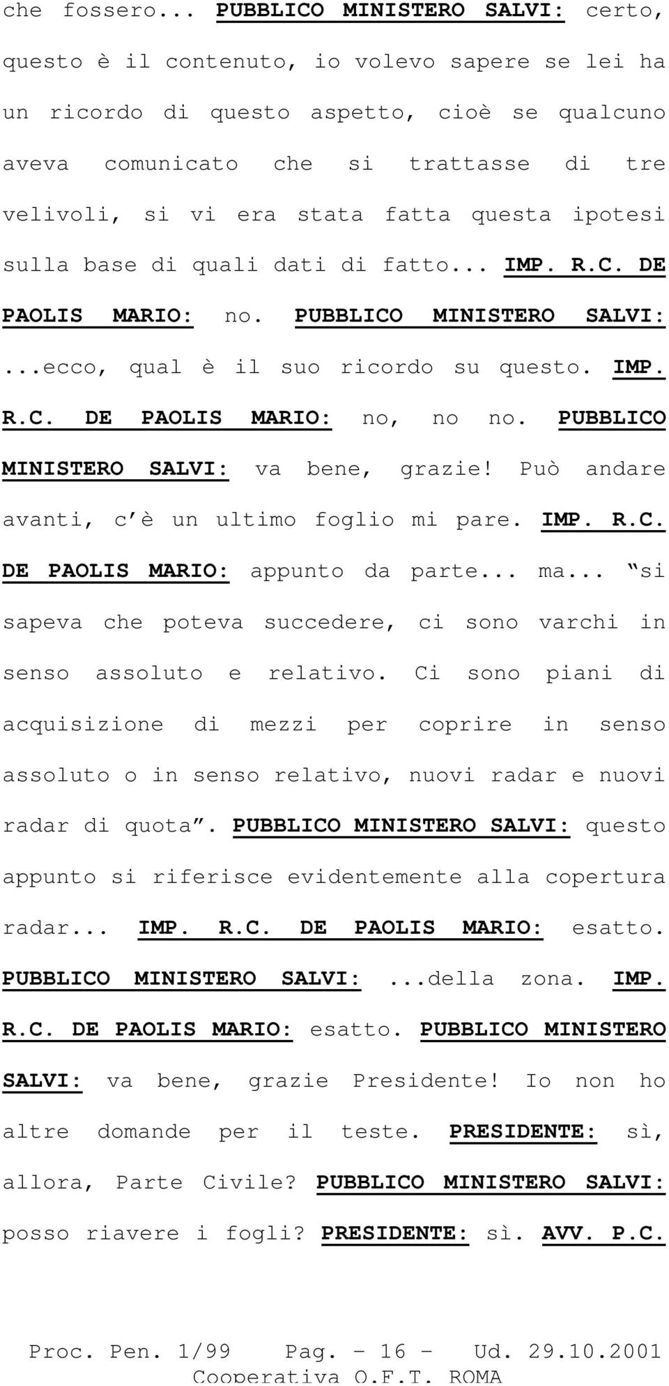 fatta questa ipotesi sulla base di quali dati di fatto... IMP. R.C. DE PAOLIS MARIO: no. PUBBLICO MINISTERO SALVI:...ecco, qual è il suo ricordo su questo. IMP. R.C. DE PAOLIS MARIO: no, no no.