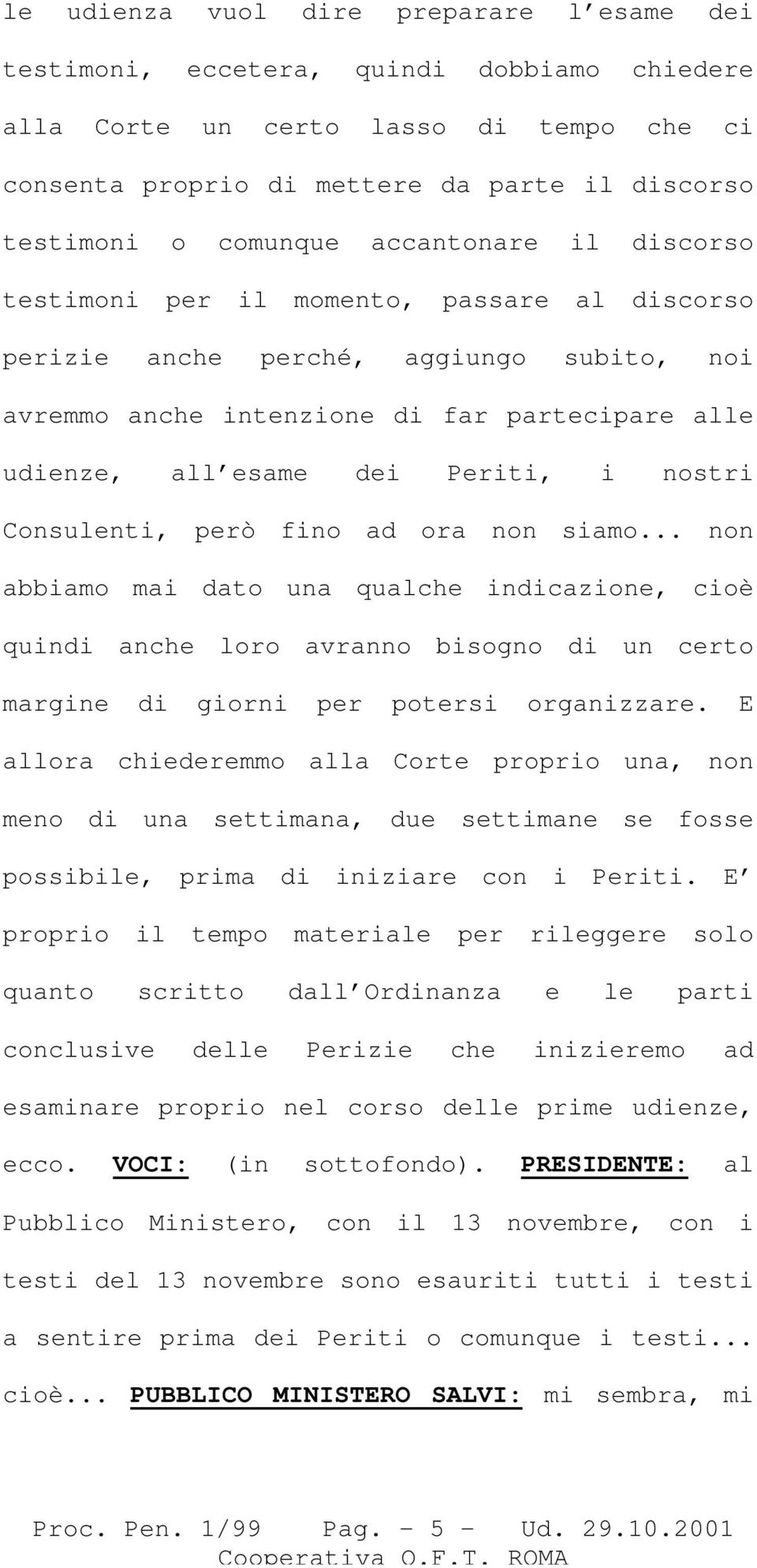 Periti, i nostri Consulenti, però fino ad ora non siamo... non abbiamo mai dato una qualche indicazione, cioè quindi anche loro avranno bisogno di un certo margine di giorni per potersi organizzare.