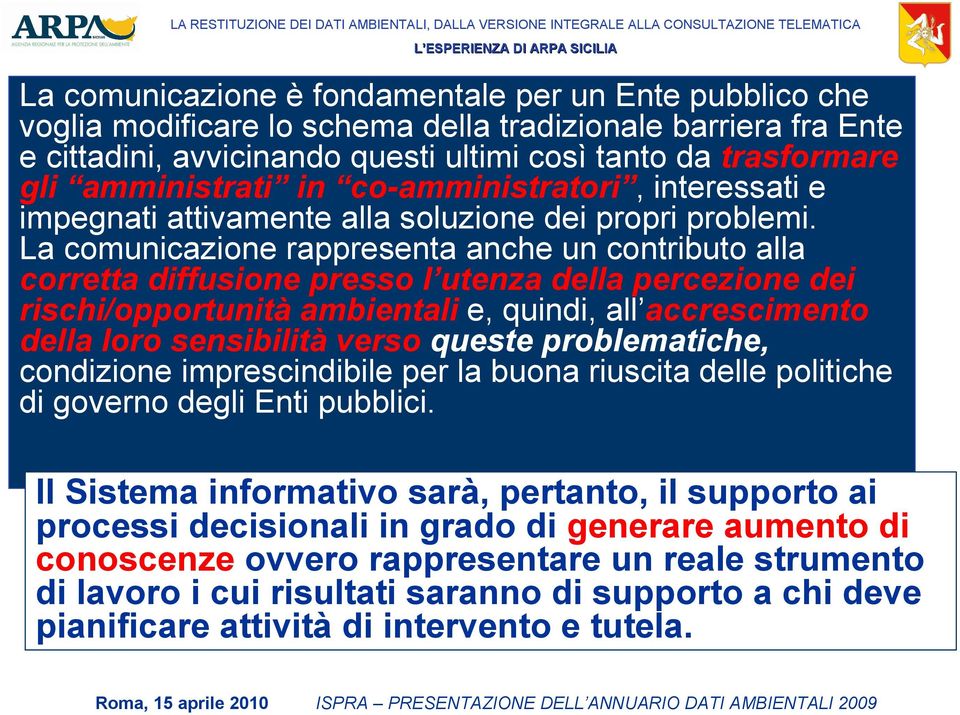 La comunicazione rappresenta anche un contributo alla corretta diffusione presso l utenza della percezione dei rischi/opportunità ambientali e, quindi, all accrescimento della loro sensibilità verso