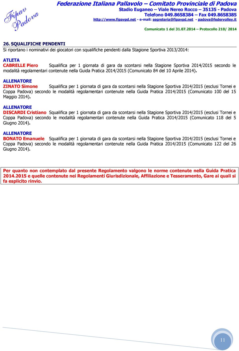 ALLENATORE ZINATO Simone Squalifica per 1 giornata di gara da scontarsi nella Stagione Sportiva 2014/2015 (esclusi Tornei e Coppa Padova) secondo le modalità regolamentari contenute nella Guida