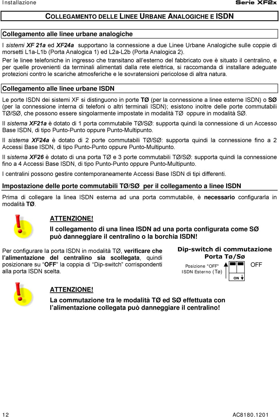 Per le linee telefoniche in ingresso che transitano all esterno del fabbricato ove è situato il centralino, e per quelle provenienti da terminali alimentati dalla rete elettrica, si raccomanda di