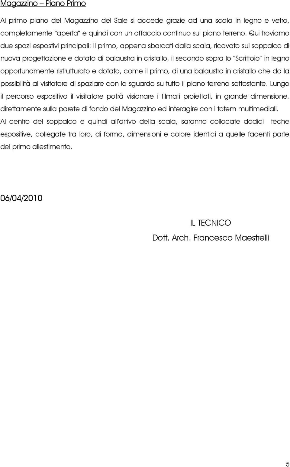 legno opportunamente ristrutturato e dotato, come il primo, di una balaustra in cristallo che da la possibilità al visitatore di spaziare con lo sguardo su tutto il piano terreno sottostante.