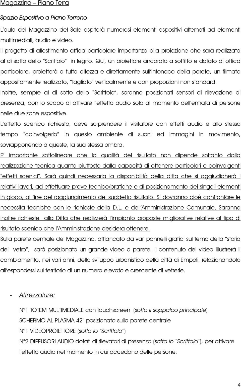 Qui, un proiettore ancorato a soffitto e dotato di ottica particolare, proietterà a tutta altezza e direttamente sull intonaco della parete, un filmato appositamente realizzato, tagliato