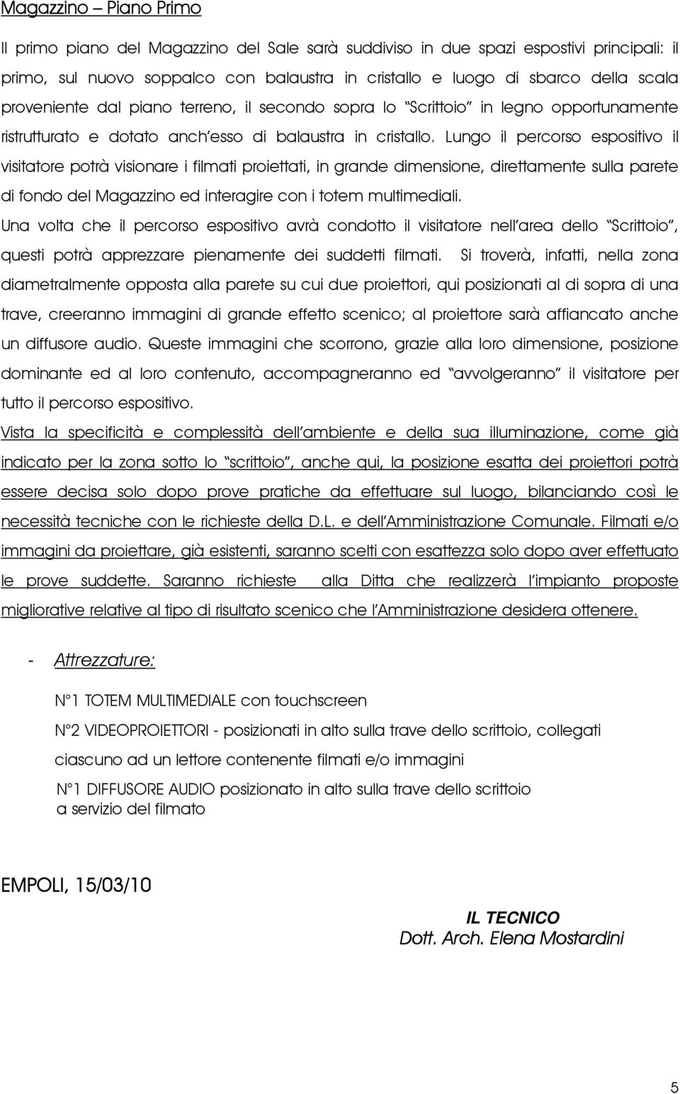 Lungo il percorso espositivo il visitatore potrà visionare i filmati proiettati, in grande dimensione, direttamente sulla parete di fondo del Magazzino ed interagire con i totem multimediali.