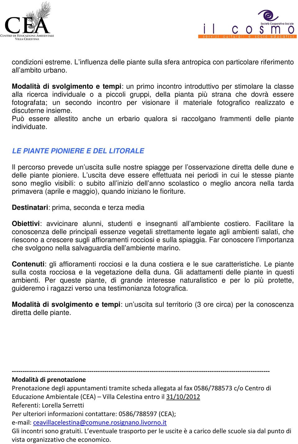 incontro per visionare il materiale fotografico realizzato e discuterne insieme. Può essere allestito anche un erbario qualora si raccolgano frammenti delle piante individuate.