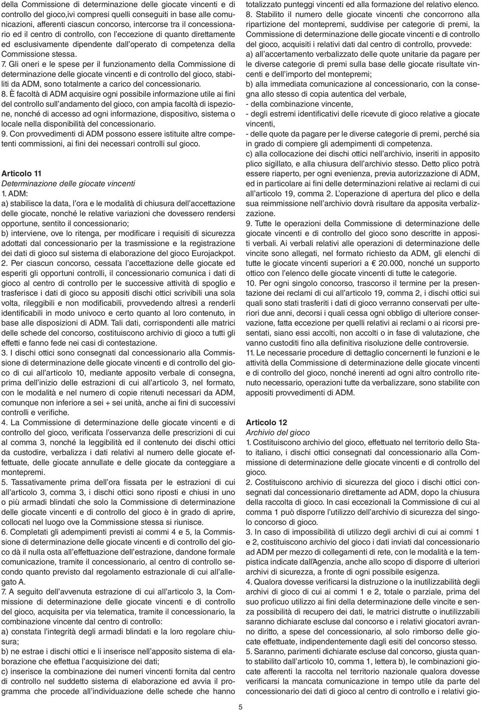 Gli oneri e le spese per il funzionamento della Commissione di determinazione delle giocate vincenti e di controllo del gioco, stabiliti da ADM, sono totalmente a carico del concessionario. 8.