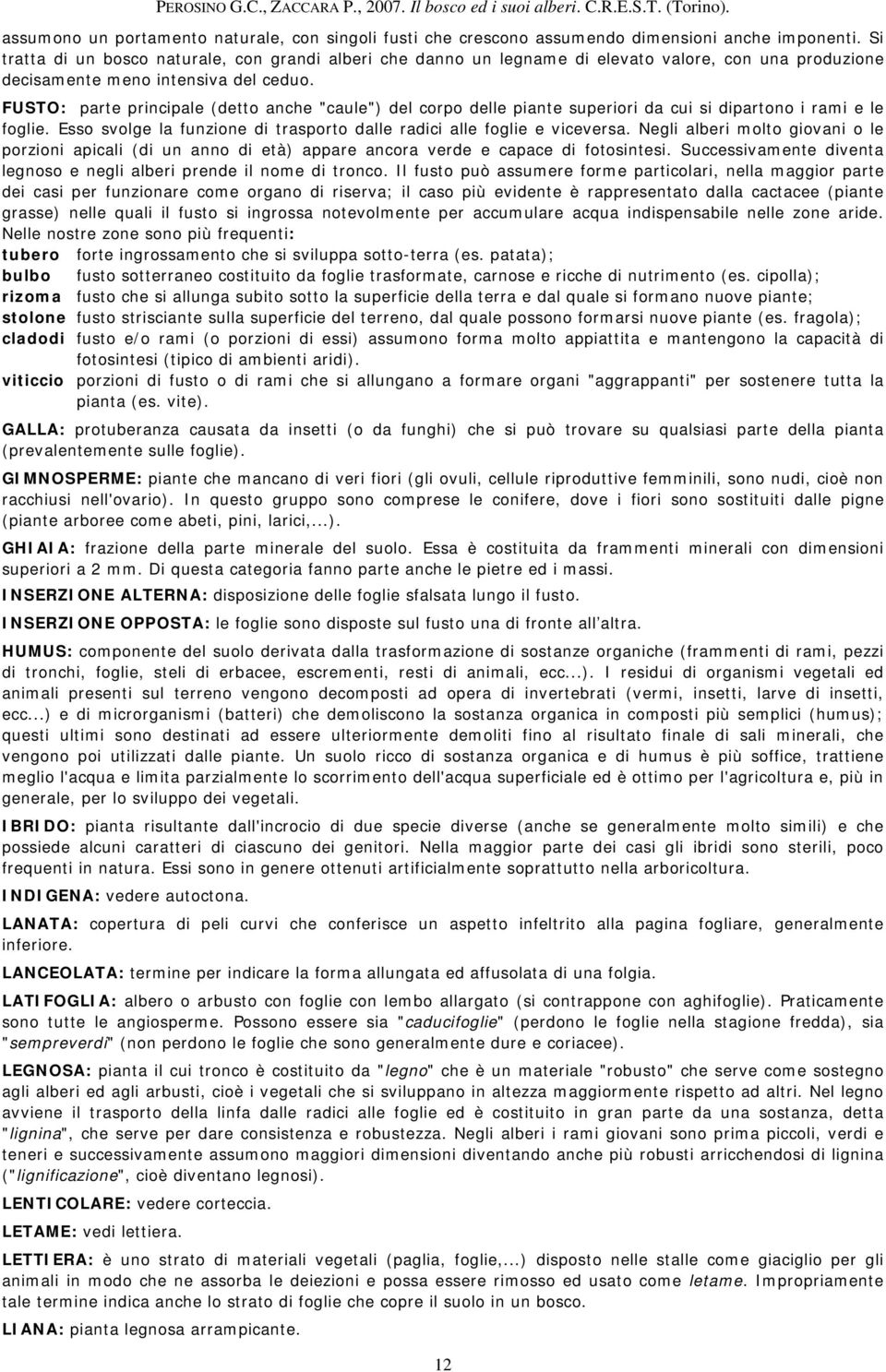 FUSTO: parte principale (detto anche "caule") del corpo delle piante superiori da cui si dipartono i rami e le foglie. Esso svolge la funzione di trasporto dalle radici alle foglie e viceversa.