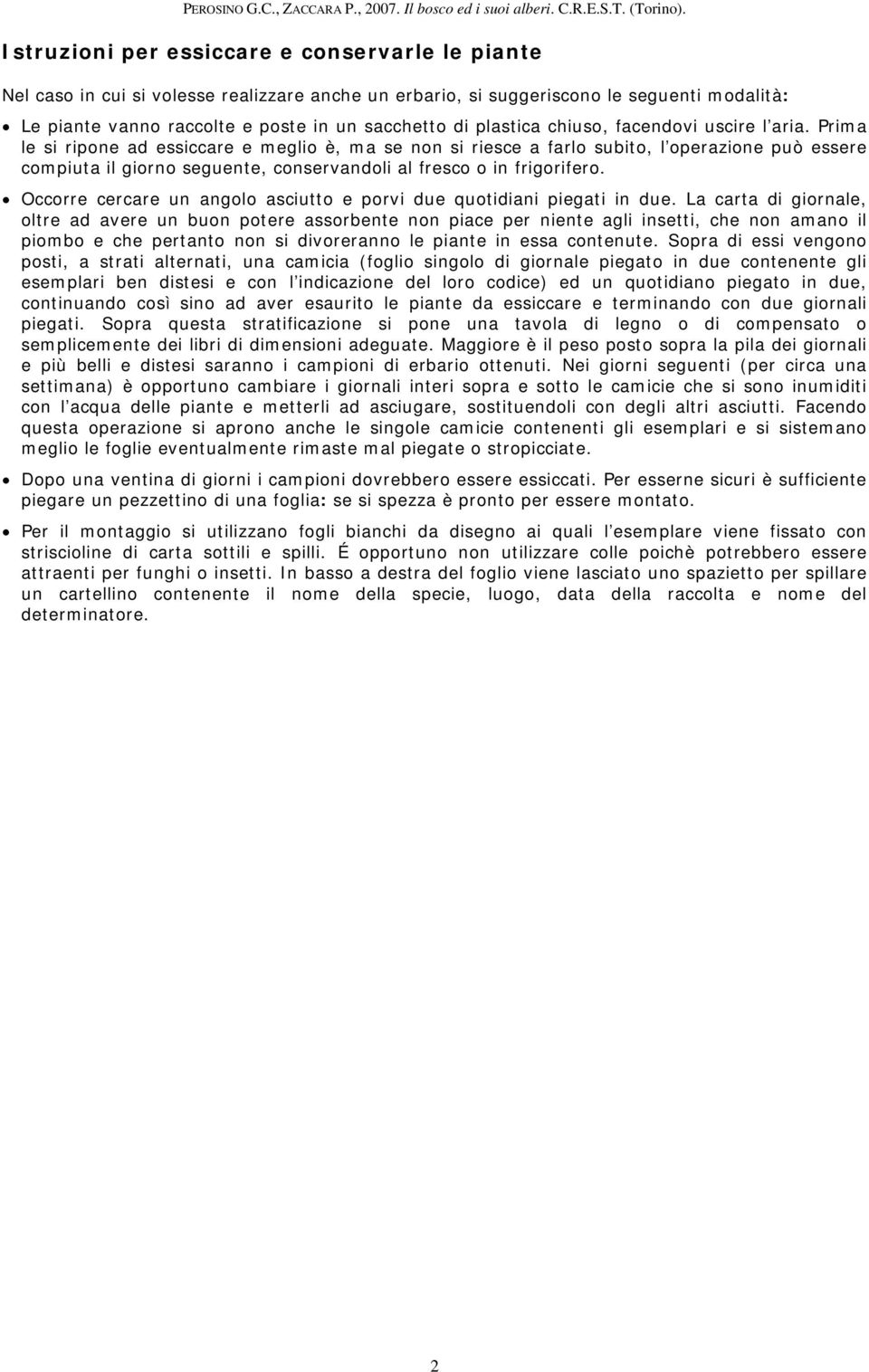 Prima le si ripone ad essiccare e meglio è, ma se non si riesce a farlo subito, l operazione può essere compiuta il giorno seguente, conservandoli al fresco o in frigorifero.