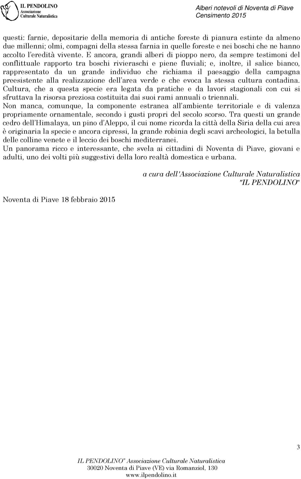 E ancora, grandi alberi di pioppo nero, da sempre testimoni del conflittuale rapporto tra boschi rivieraschi e piene fluviali; e, inoltre, il salice bianco, rappresentato da un grande individuo che