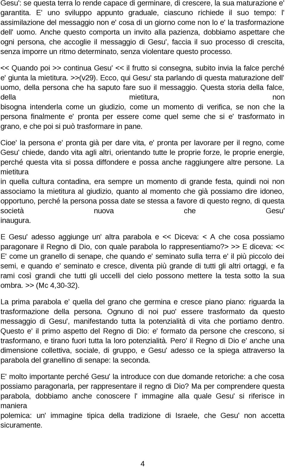 Anche questo comporta un invito alla pazienza, dobbiamo aspettare che ogni persona, che accoglie il messaggio di Gesu', faccia il suo processo di crescita, senza imporre un ritmo determinato, senza