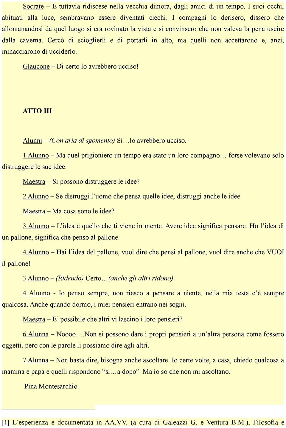 Cercò di scioglierli e di portarli in alto, ma quelli non accettarono e, anzi, minacciarono di ucciderlo. Glaucone Di certo lo avrebbero ucciso!