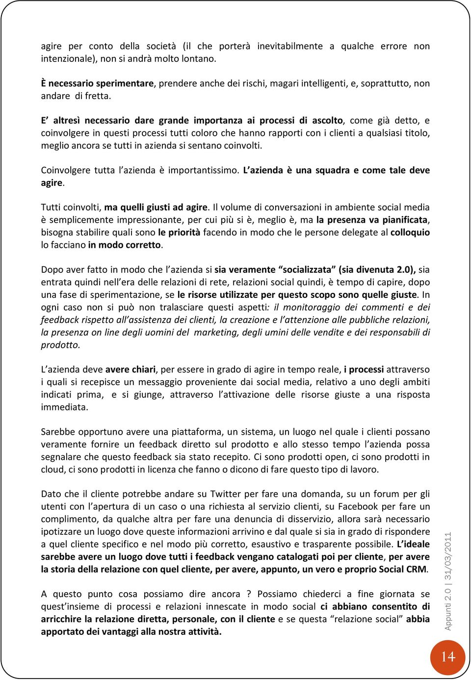 E altresì necessario dare grande importanza ai processi di ascolto, come già detto, e coinvolgere in questi processi tutti coloro che hanno rapporti con i clienti a qualsiasi titolo, meglio ancora se