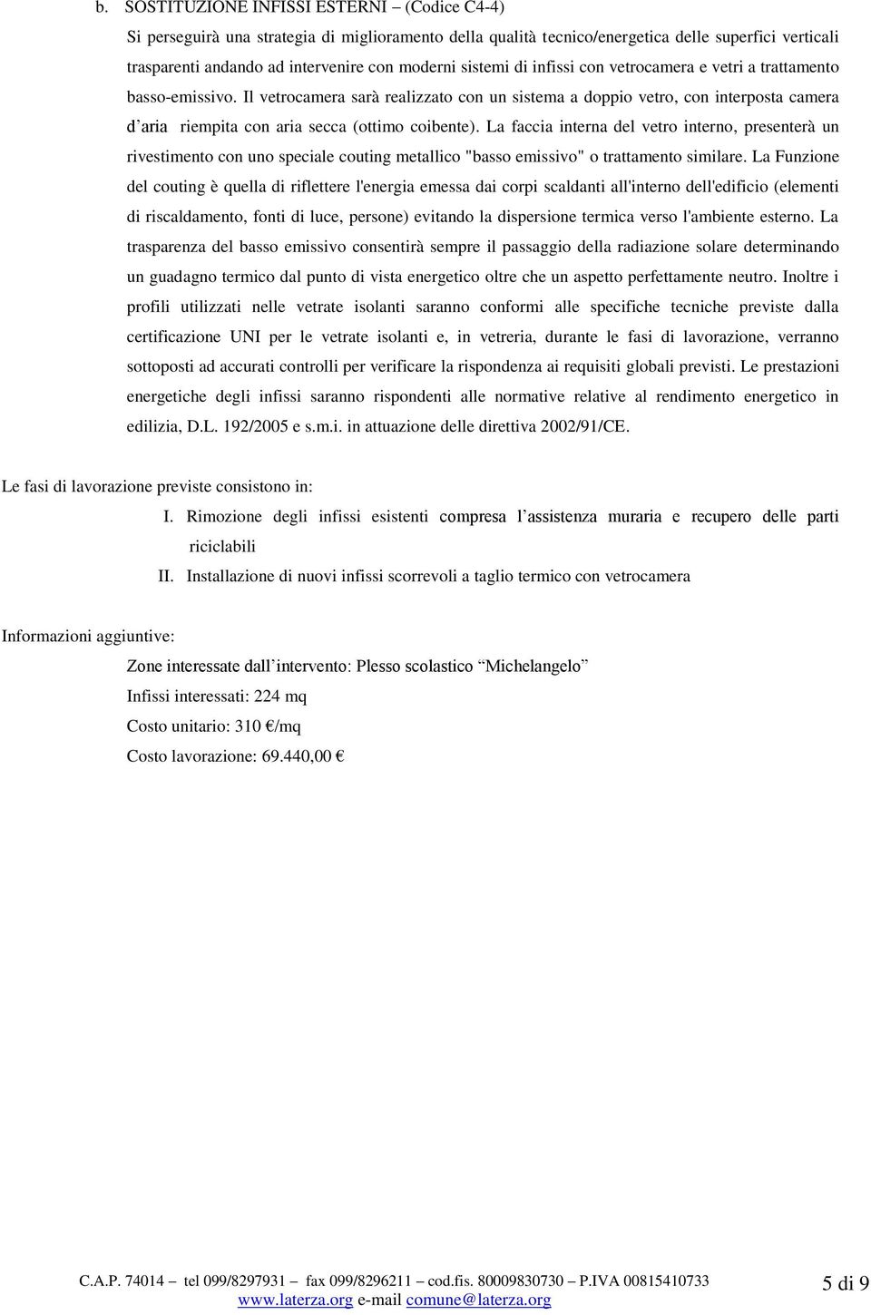 Il vetrocamera sarà realizzato con un sistema a doppio vetro, con interposta camera d aria riempita con aria secca (ottimo coibente).